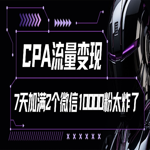 CPA流量变现，7天加满两个微信10000粉下载