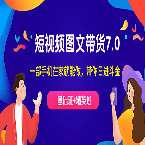 短视频-图文带货7.0（基础班+精英班）一部手机在家就能做，带你日进斗金下载