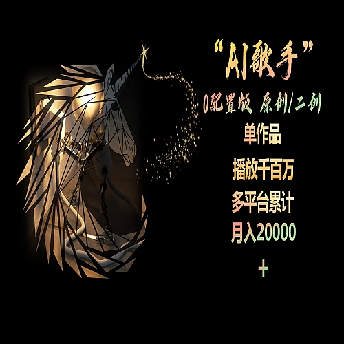 AI歌手，0配置版，原创/二创，单作品播放千百万，多平台累计，月入20000+下载