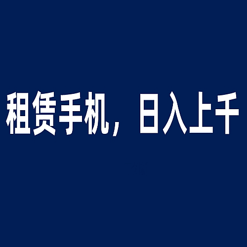 租赁手机蓝海项目，轻松到日入上千，小白0成本直接上手下载