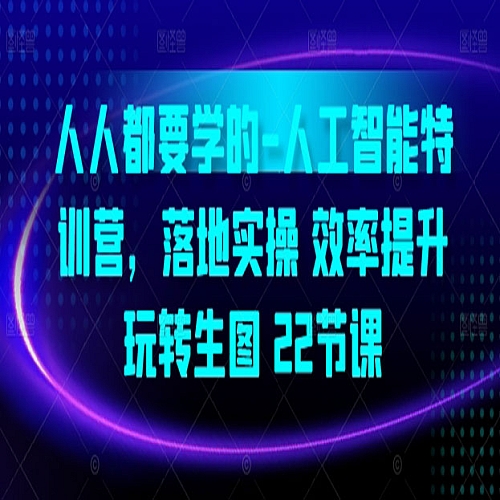 人人都要学的-人工智能特训营，落地实操 效率提升 玩转生图(22节课)下载