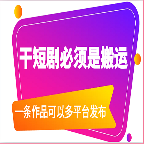 干短剧必须是搬运，一条作品可以多平台发布（附送软件）下载