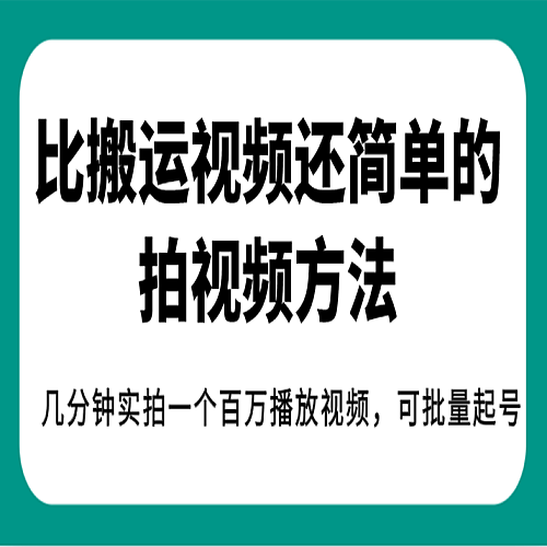 比搬运视频还简单的拍视频方法，几分钟实拍一个百万播放视频，可批量起号下载