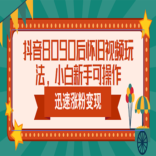 抖音8090后怀旧视频玩法，小白新手可操作，迅速涨粉变现（教程+素材）下载