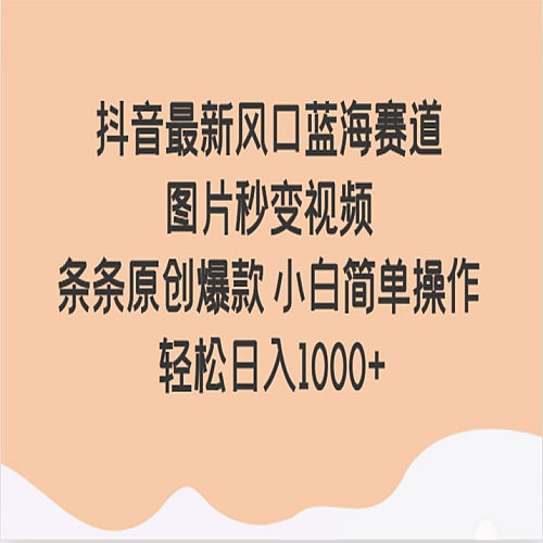 抖音最新风口蓝海赛道 图片秒变视频 条条原创爆款 小白简单操作 轻松日入1000+下载