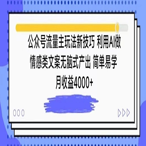 公众号流量主玩法新技巧，利用AI做情感类文案无脑式产出，简单易学，月收益4000+下载