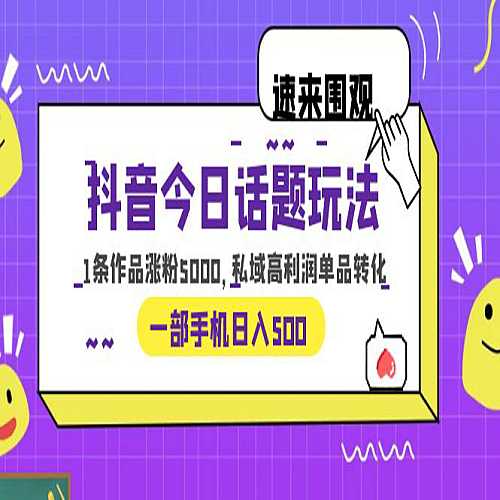 抖音今日话题玩法，1条作品涨粉5000，私域高利润单品转化 一部手机一天500下载