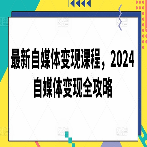 最新自媒体变现课程，2024自媒体变现全攻略下载