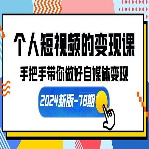 个人短视频的变现课【2024新版-78期】手把手带你做好自媒体变现（61节课）下载
