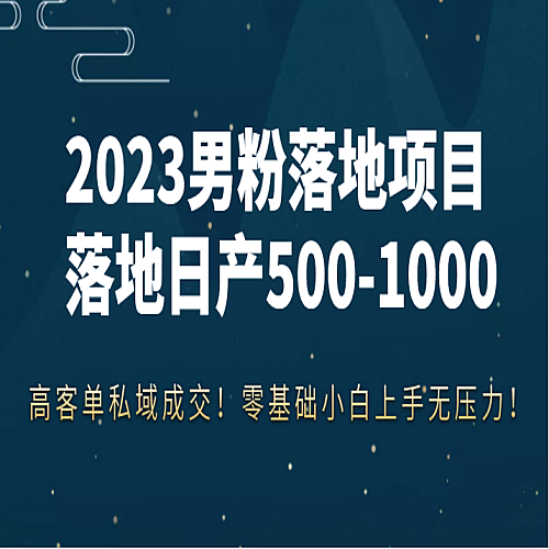 2023男粉落地项目落地日产500-1000，高客单私域成交！零基础小白上手无压力！下载