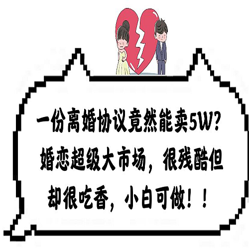 一份离婚协议竟然能卖5W？婚恋超级大市场，很残酷但却很吃香，小白可做下载