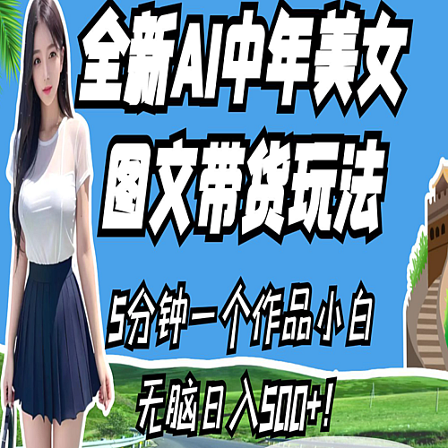 全新AI中年美女图文带货玩法，5分钟一个作品小白无脑日入500+！下载