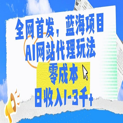 全网首发，蓝海项目，AI网站代理玩法，零成本日收入1-3千+下载