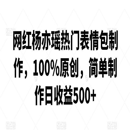 网红杨亦瑶热门表情包制作，100%原创，简单制作日收益500+下载