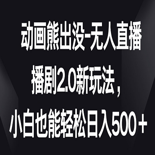 动画熊出没-无人直播播剧2.0新玩法，小白也能轻松日入500+下载