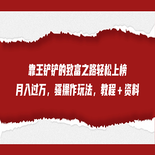 全网首发，靠王铲铲的致富之路轻松上榜，月入过万，骚操作玩法，教程＋资料下载