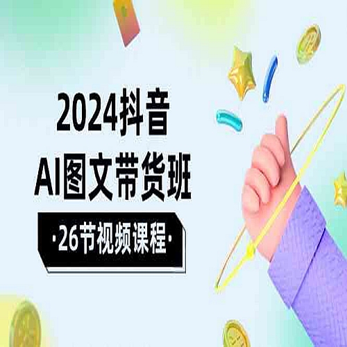 2024抖音AI图文带货班：在这个赛道上乘风破浪拿到好效果（26节课）下载