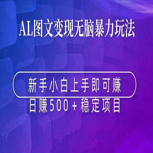 AI图文变现无脑暴力玩法，新手小白上手即可赚，日赚500+稳定项目下载