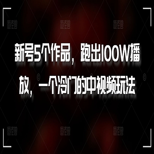新号5个作品，跑出100W播放，一个冷门的中视频玩法下载