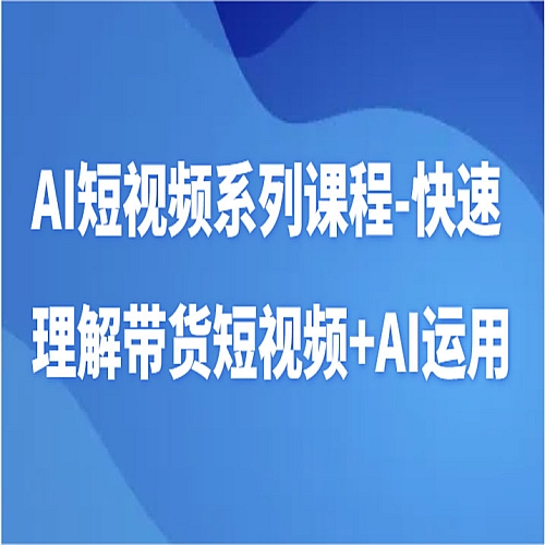 AI短视频系列课程-快速理解带货短视频+AI工具短视频运用下载