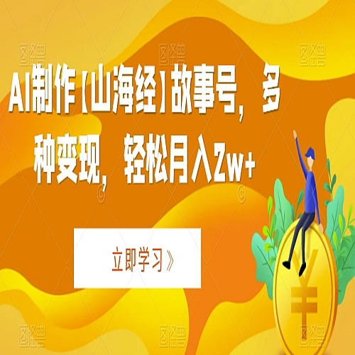 AI制作【山海经】故事号，多种变现，轻松月入2w+下载