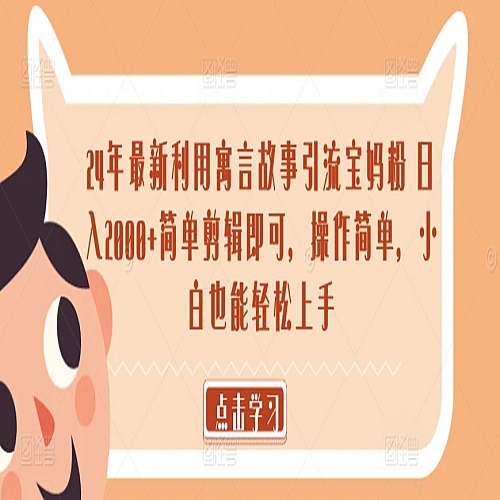 24年最新利用寓言故事引流宝妈粉 日入2000+简单剪辑即可，操作简单，小白也能轻松上手下载
