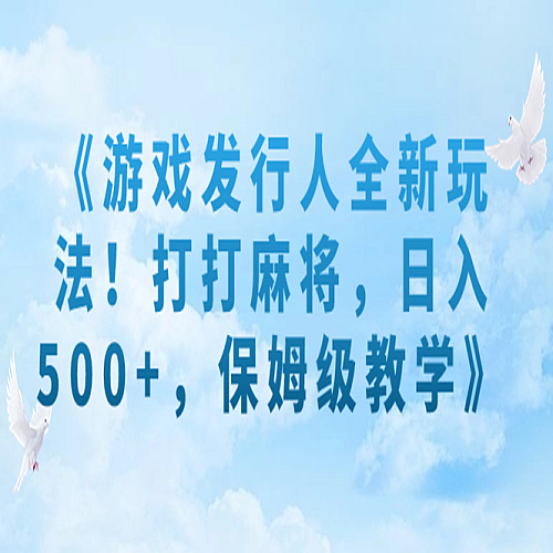 游戏发行人全新玩法！打打麻将，日入500+，保姆级教学下载