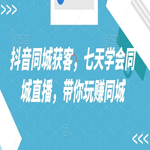 抖音同城获客，七天学会同城直播，带你玩赚同城下载
