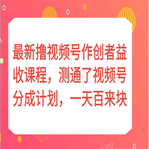 最新撸视频号作创者益收课程，测通了视频号分成计划，一天百来块！下载