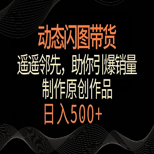 动态闪图带货，遥遥领先，冷门玩法，助你轻松引爆销量，日赚500+【下载