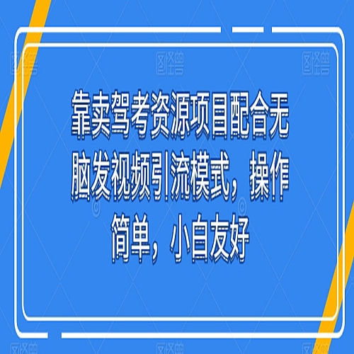靠卖驾考资源项目配合无脑发视频引流模式，操作简单，小白友好下载
