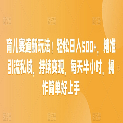 育儿赛道新玩法！轻松日入500+，精准引流私域，持续变现，每天半小时，操作简单好上手下载