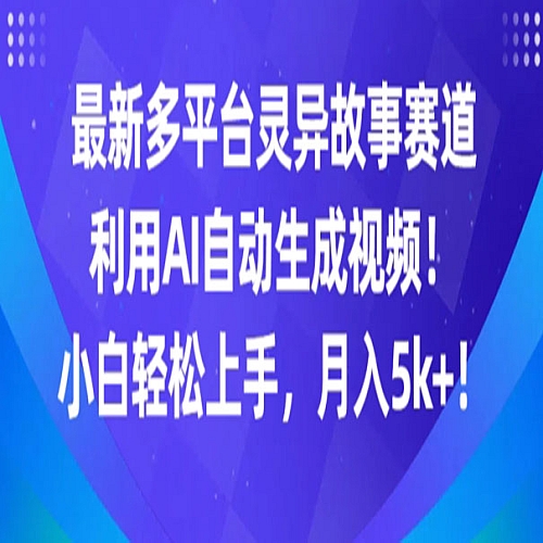 最新多平台灵异故事赛道，利用AI生成视频，小白轻松上手，月入5k+下载