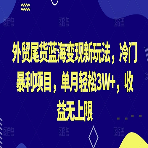 外贸尾货蓝海变现新玩法，冷门暴利项目，单月轻松3W+，收益无上限下载