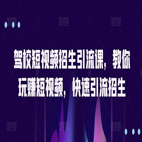 驾校短视频招生引流课，教你玩赚短视频，快速引流招生下载