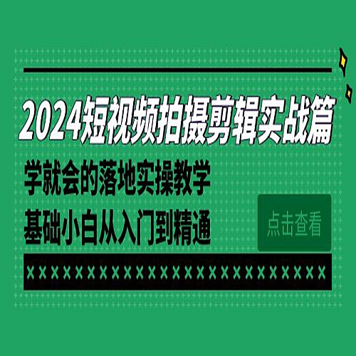 2024短视频拍摄剪辑实操篇，学就会的落地实操教学，基础小白从入门到精通下载