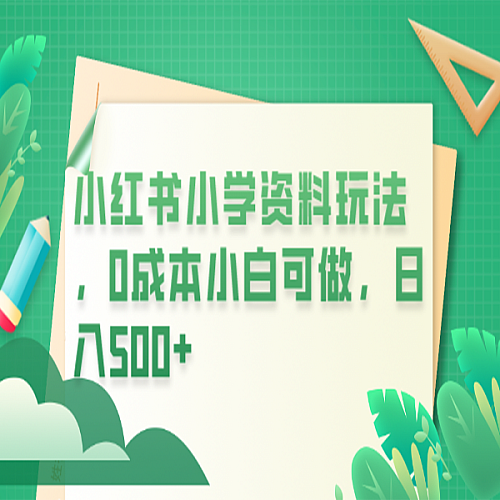 小红书小学资料玩法，0成本小白可做一天500+（教程+资料）下载