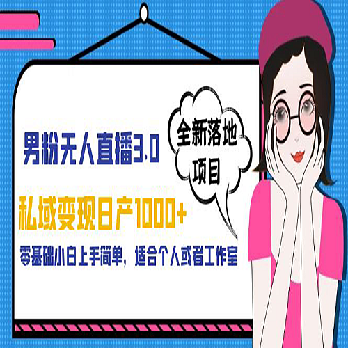 男粉无人直播3.0私域变现日产1000+，零基础小白上手简单，适合个人或工作室下载