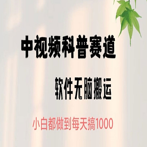 中视频科普赛道，无脑搬运，小白都做到每天搞1000下载