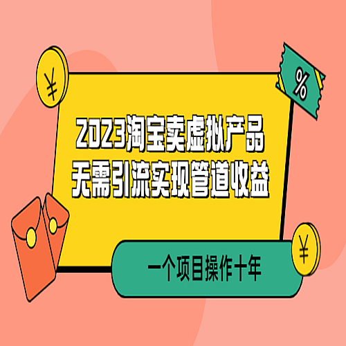 2023淘宝卖虚拟产品，无需引流实现管道收益 一个项目能操作十年下载