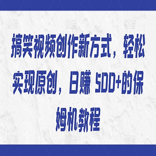 搞笑视频创作新方式，轻松实现原创，日赚 500+的保姆机教程下载