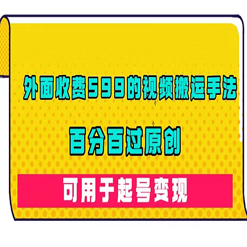 外面收费599的视频搬运手法，百分百过原创，可用起号变现下载
