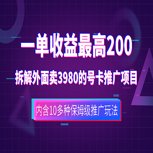 一单收益200+拆解外面卖3980手机号卡推广项目（内含10多种保姆级推广玩法）下载