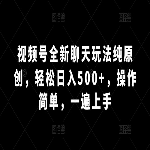 视频号全新聊天玩法纯原创，轻松日入500+，操作简单，一遍上手下载