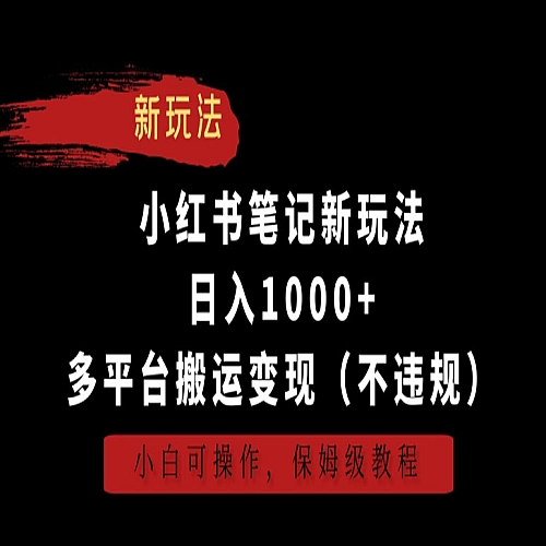 小红书笔记新玩法，日入1000+，多平台搬运变现（不违规），小白可操作，保姆级教程【揭秘】下载