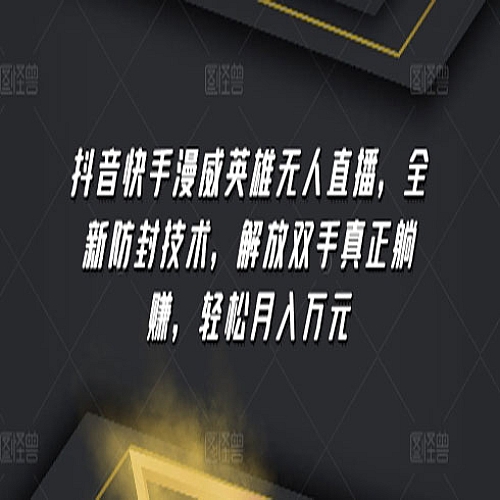 抖音快手漫威英雄无人直播，全新防封技术，解放双手真正躺赚，轻松月入万元下载