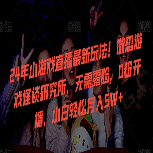 24年小游戏直播最新玩法！微恐游戏怪谈研究所，无需露脸，0粉开播下载