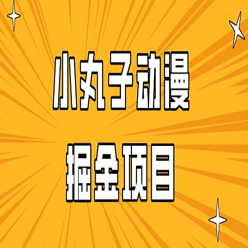 日入300的小丸子动漫掘金项目，简单好上手，适合所有朋友操作下载