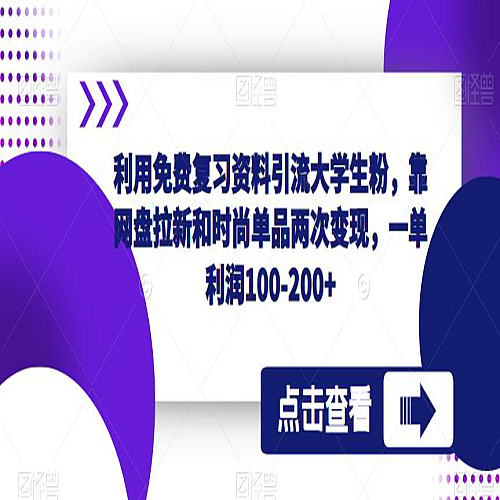 利用免费复习资料引流大学生粉，靠网盘拉新和时尚单品两次变现，一单利润100-200+下载