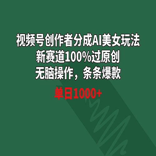 视频号创作者分成AI美女玩法 新赛道100%过原创无脑操作下载